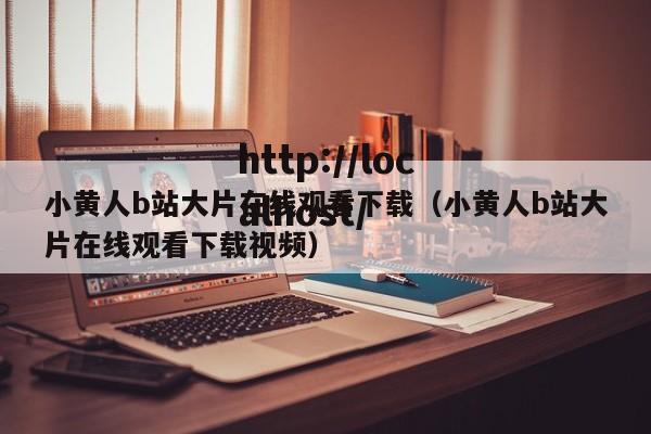 小黄人b站大片在线观看下载（小黄人b站大片在线观看下载视频）